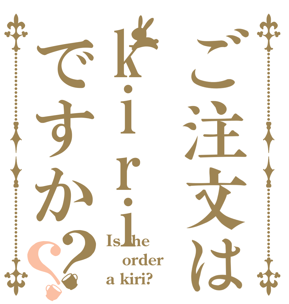 ご注文はkiriですか？？ Is the order a kiri?