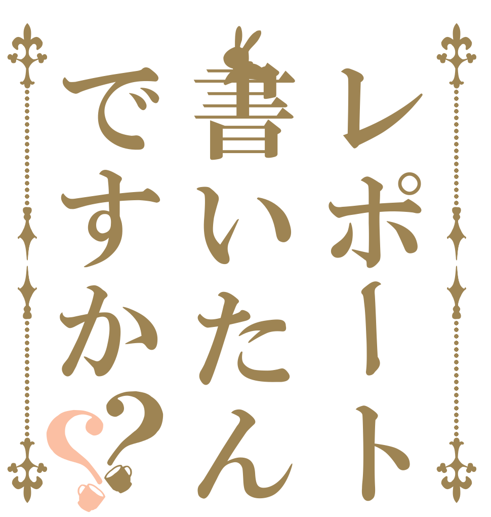 レポート書いたんですか？？   