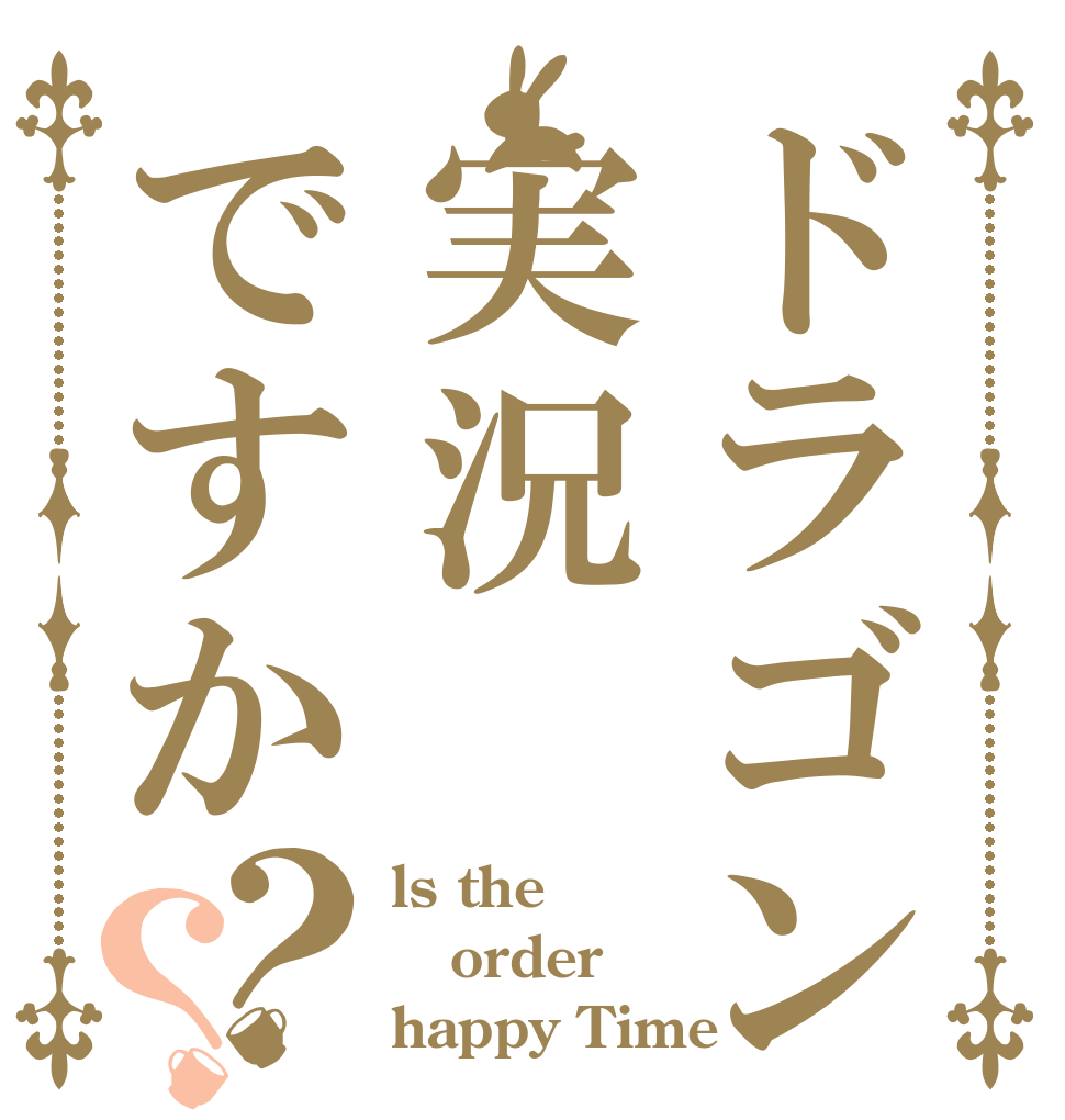 ドラゴン実況ですか？？ ls the order happy Time