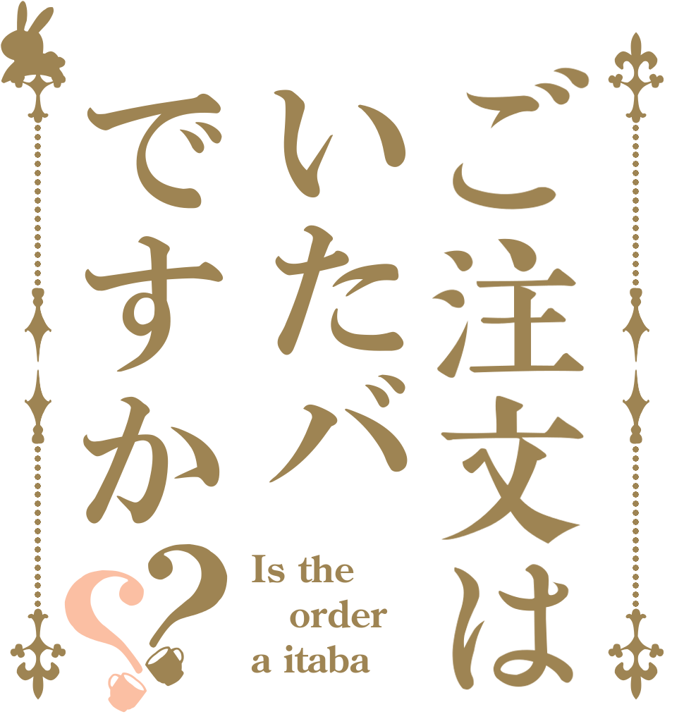 ご注文はいたバですか？？ Is the order a itaba？