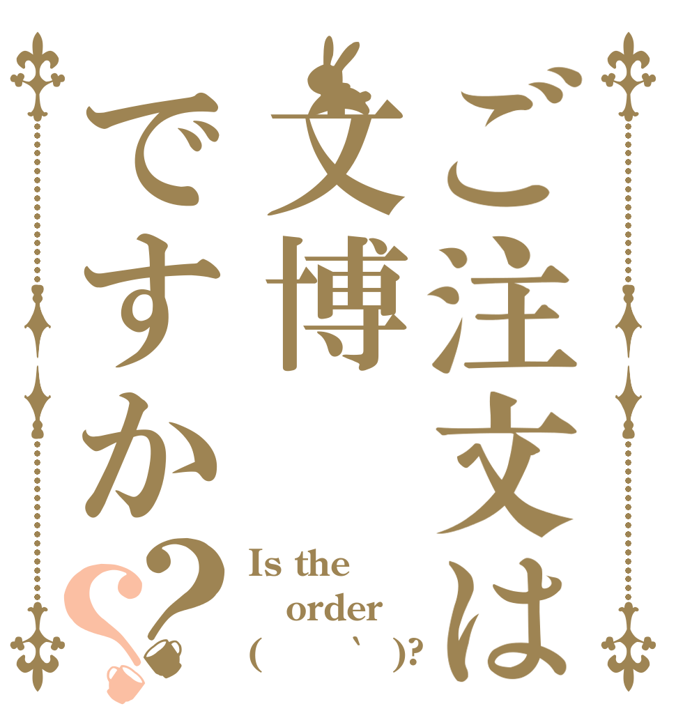 ご注文は文博ですか？？ Is the order (о´∀`о)?