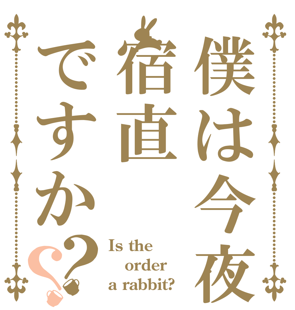 僕は今夜宿直ですか？？ Is the order a rabbit?