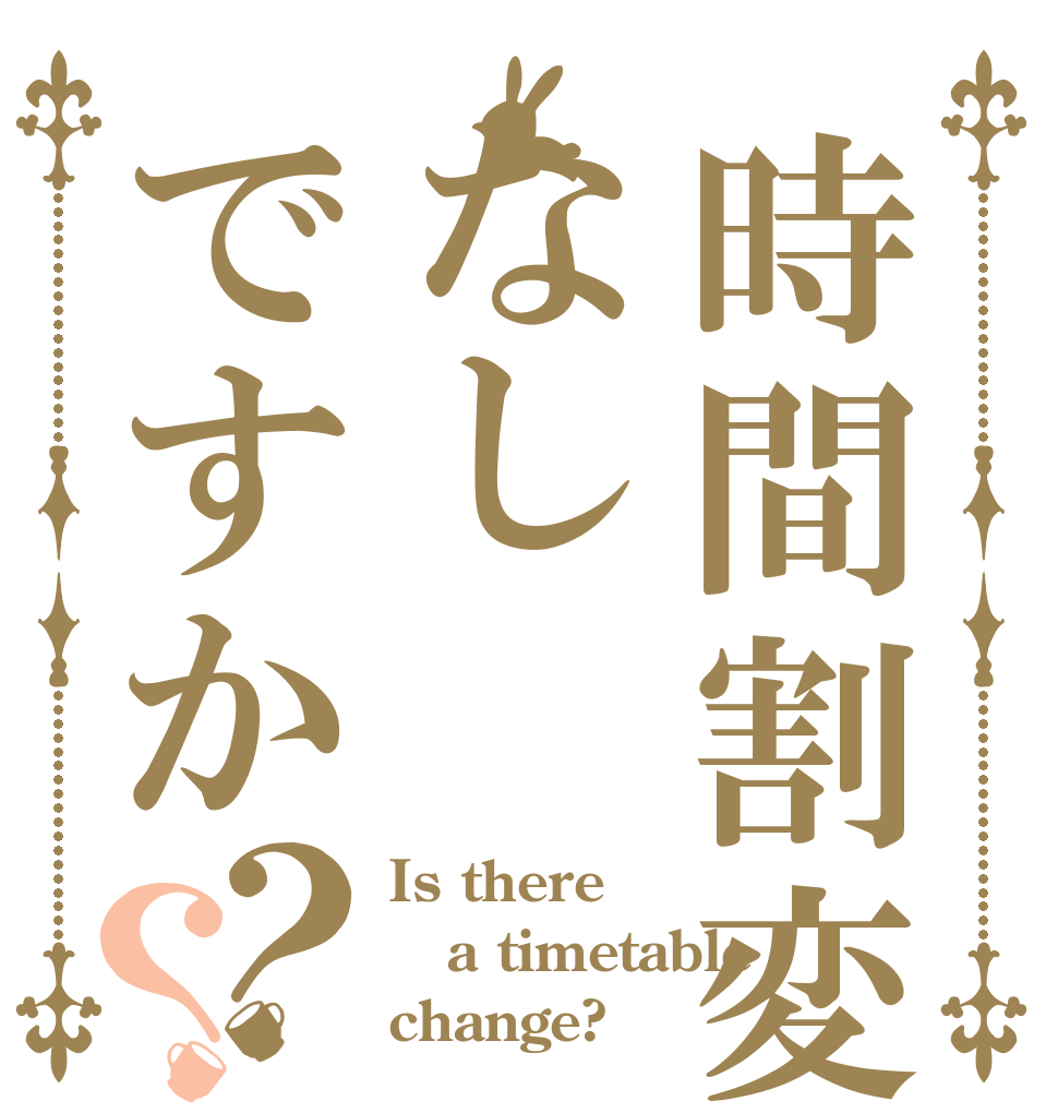 時間割変更はなしですか？？ Is there a timetable change?