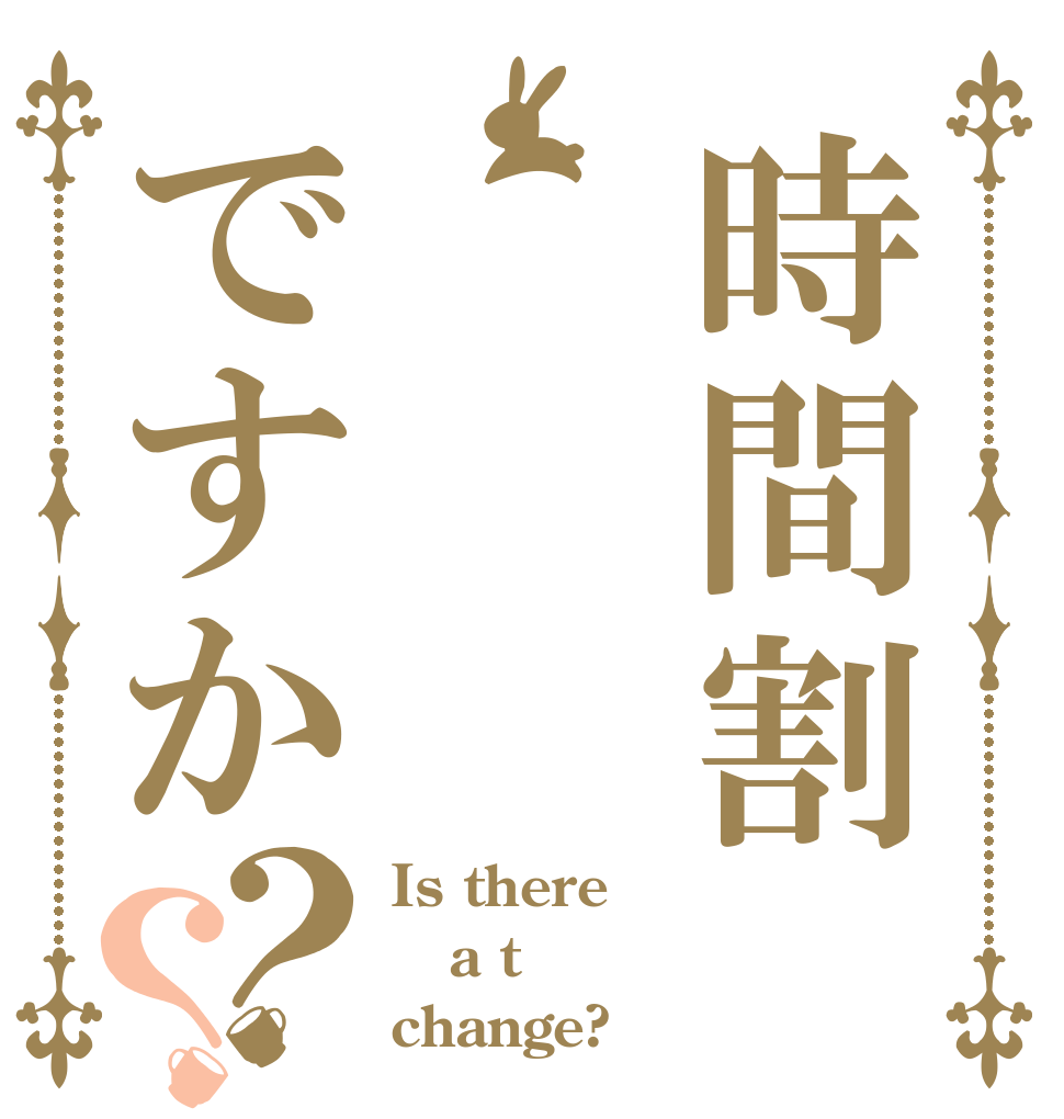 時間割ですか？？ Is there a t change?