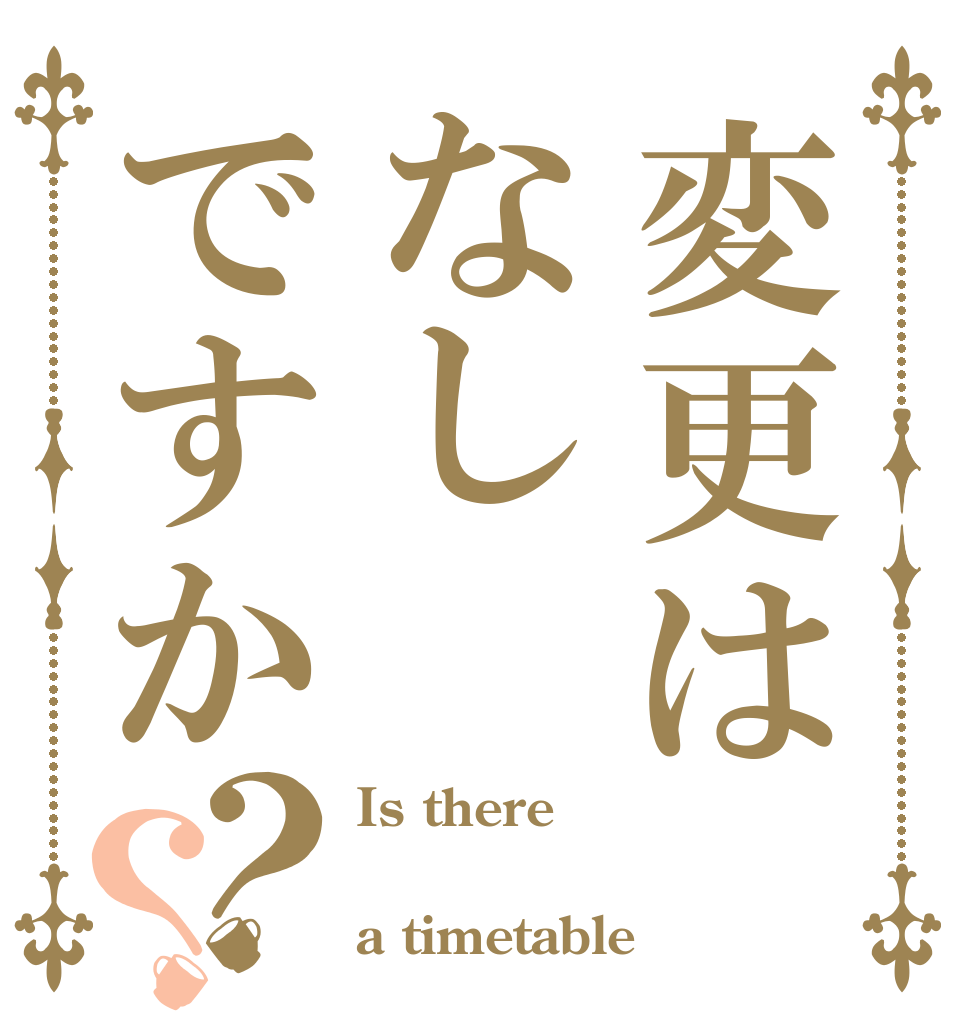 変更はなしですか？？ Is there  a timetable