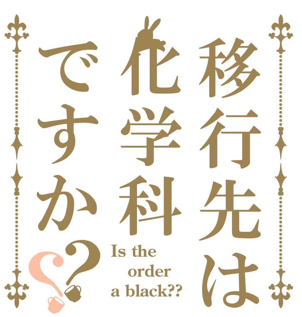 移行先は化学科ですか？？ Is the  order a black??