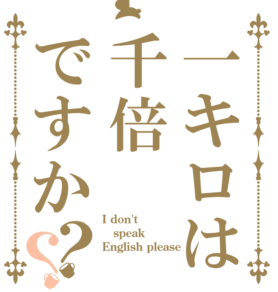 一キロは千倍ですか？？ I don't  speak English please
