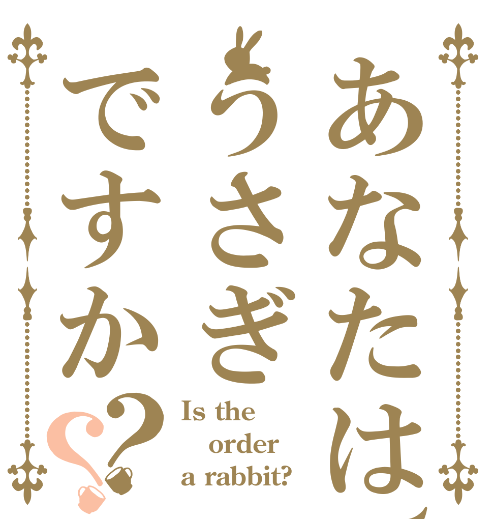 あなたは、うさぎですか？？ Is the order a rabbit?