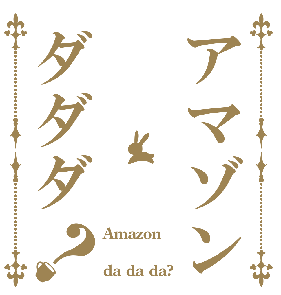 アマゾンダダダ？ Amazon  da da da?