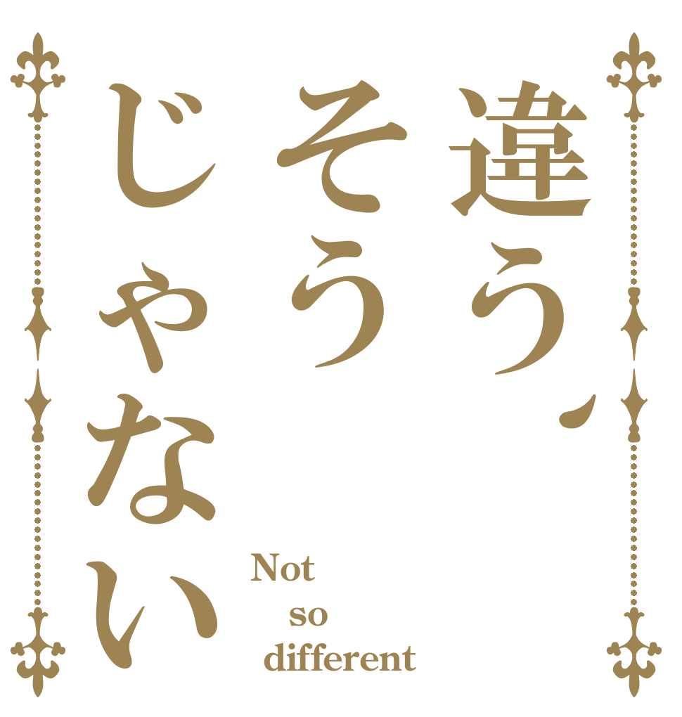 違う、そうじゃない Not  so   different
