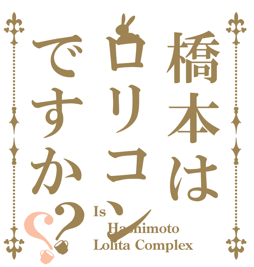 橋本はロリコンですか？？ Is  Hashimoto Lolita Complex？
