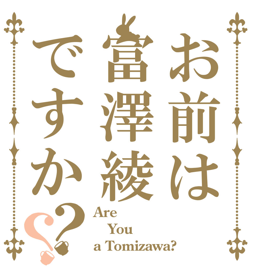 お前は富澤綾ですか？？ Are You  a Tomizawa?
