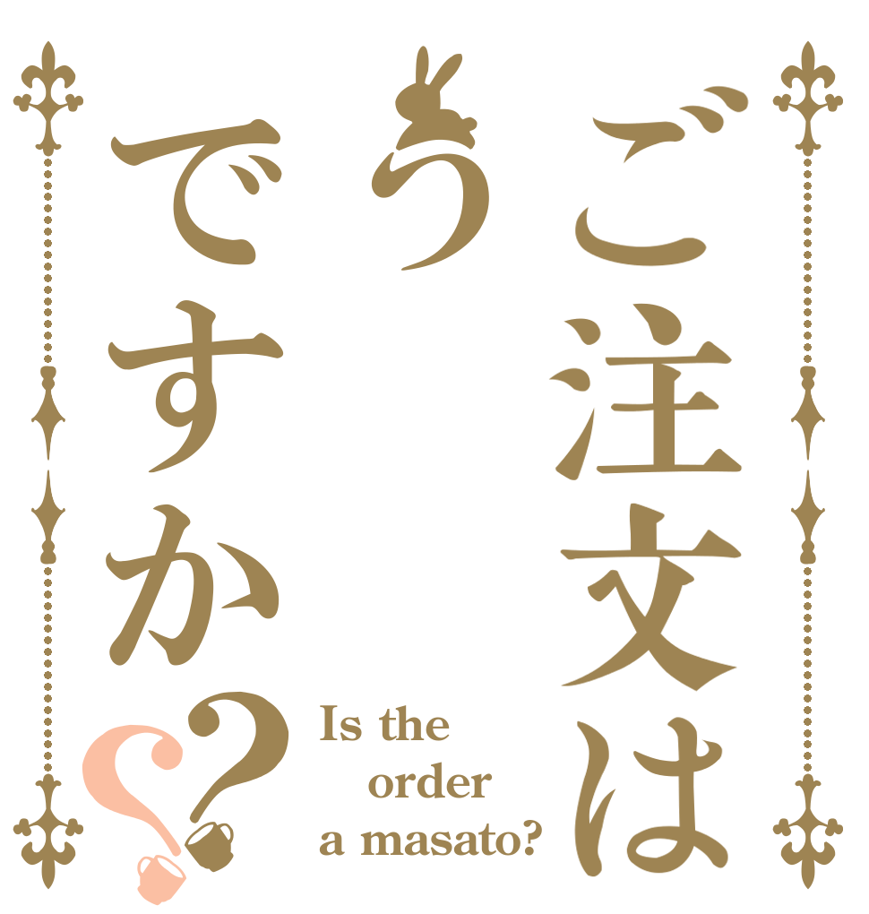 ご注文はうですか？？ Is the order a masato?
