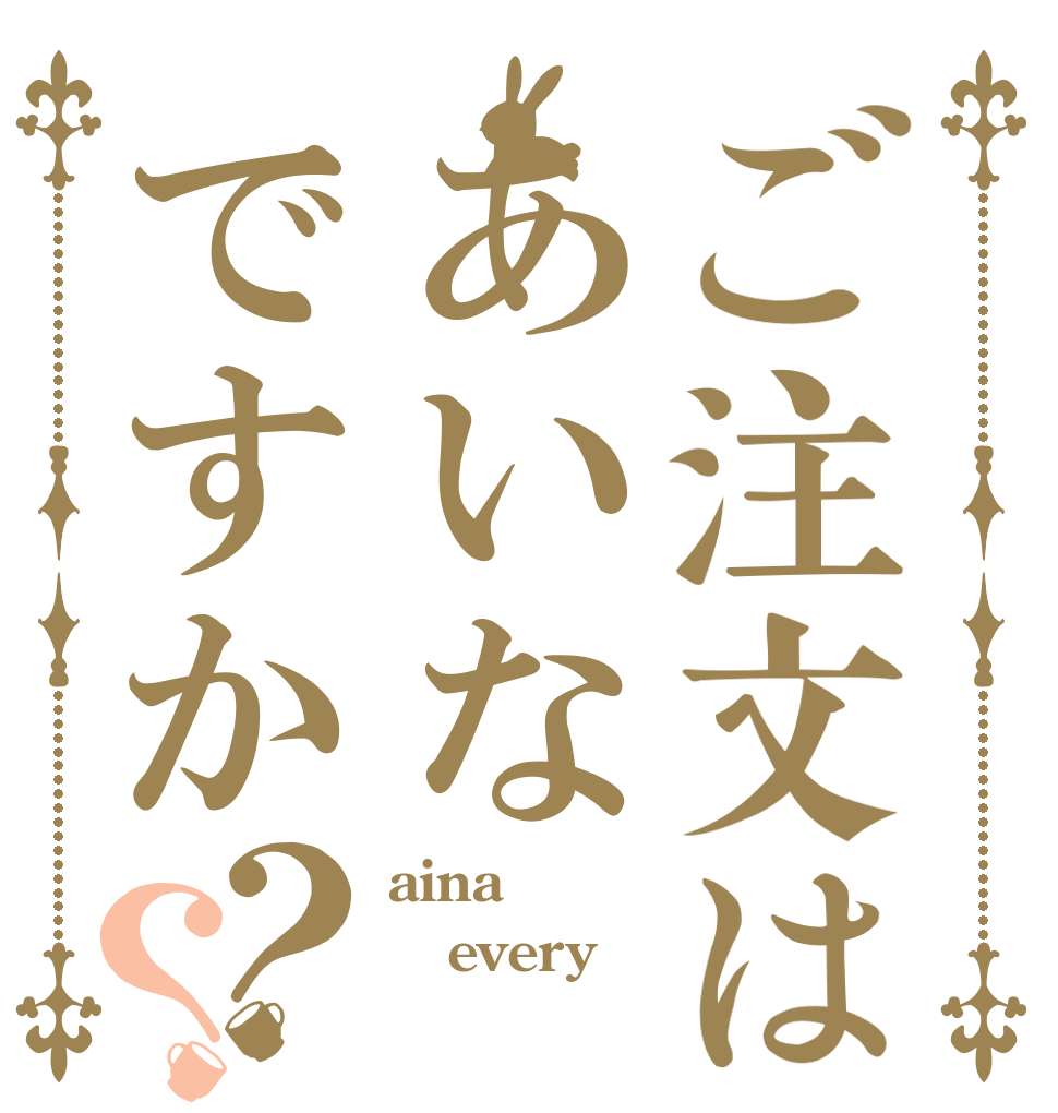 ご注文はあいなですか？？ aina every 