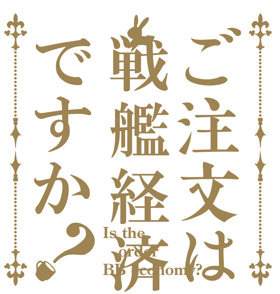 ご注文は戦艦経済ですか？ Is the order BB economy?