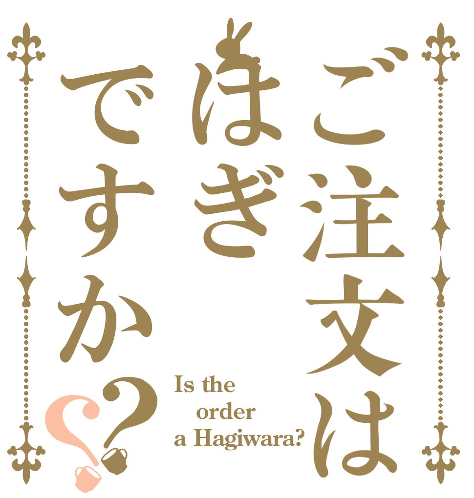 ご注文ははぎですか？？ Is the order a Hagiwara?