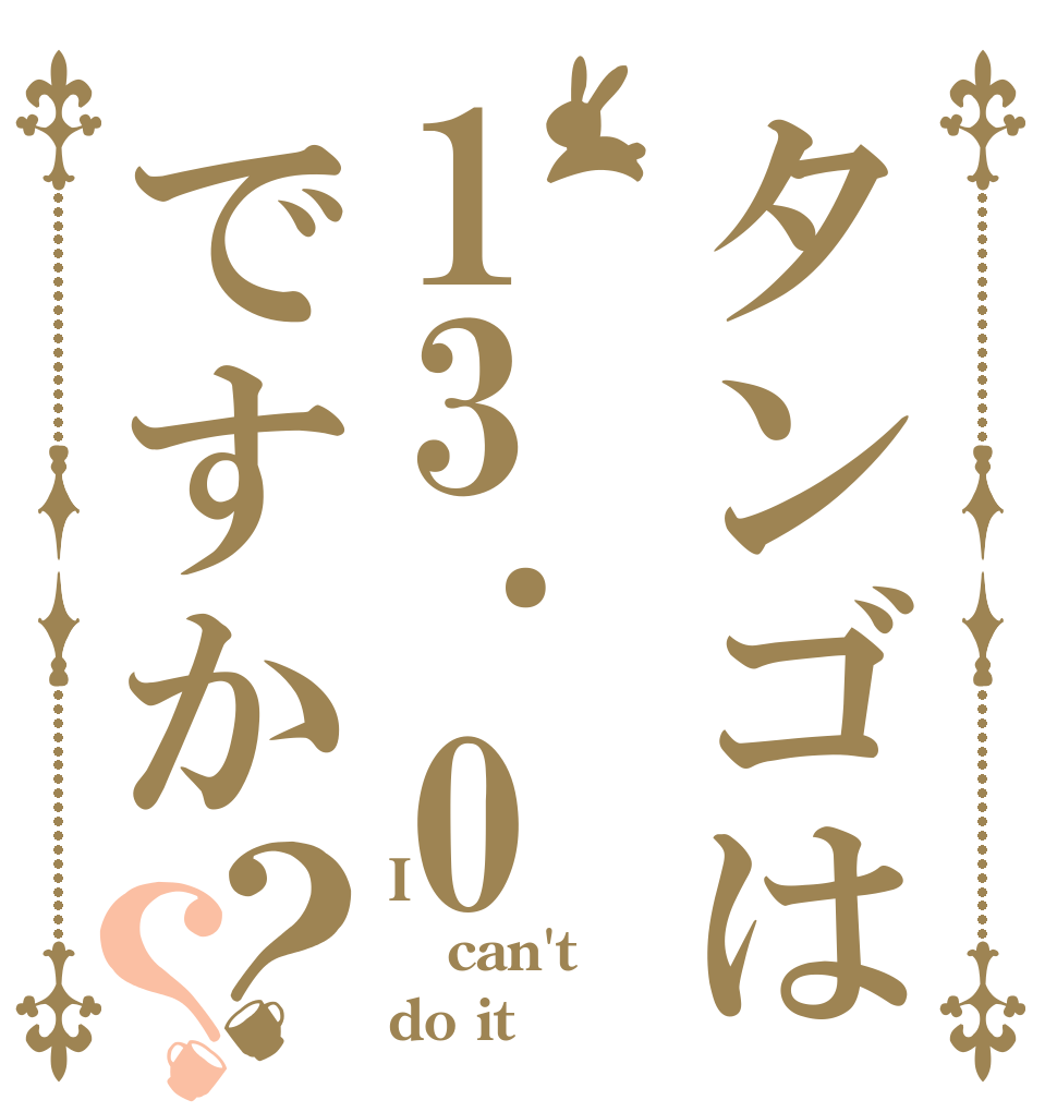 タンゴは13.0ですか？？ I can't do it