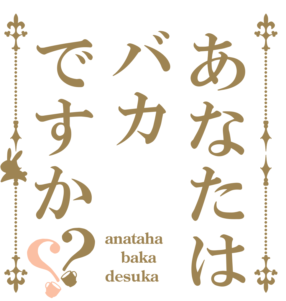 あなたはバカですか？？ anataha baka desuka？