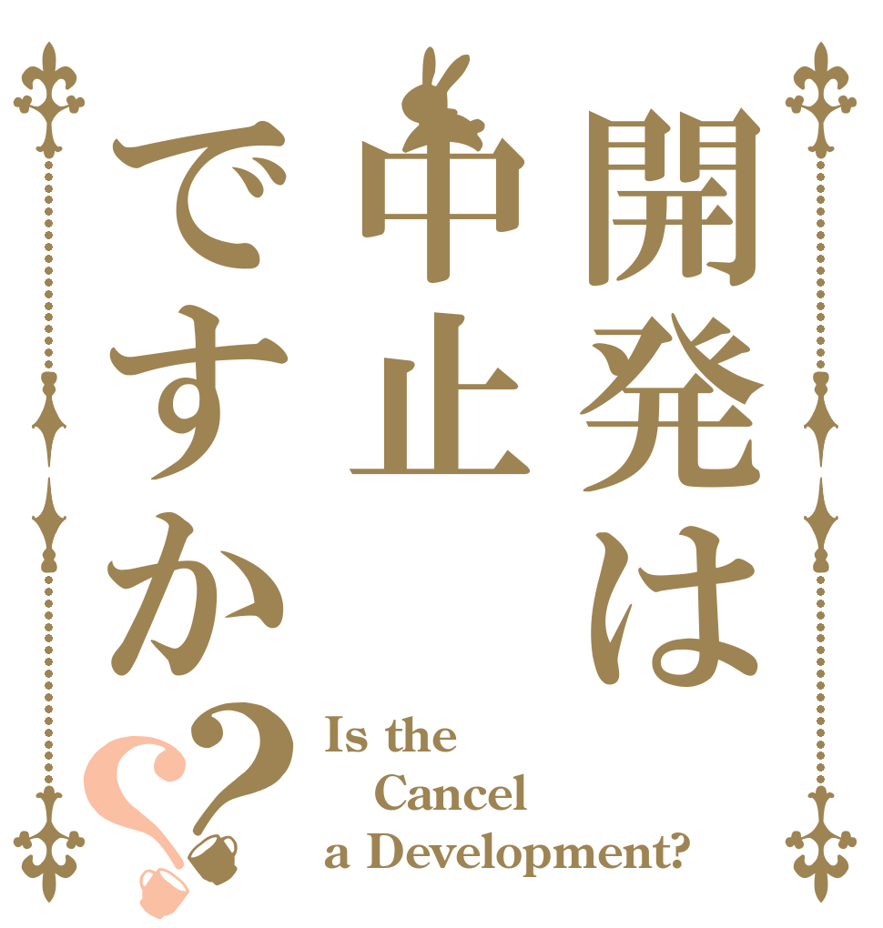 開発は中止ですか？？ Is the Cancel a Development?