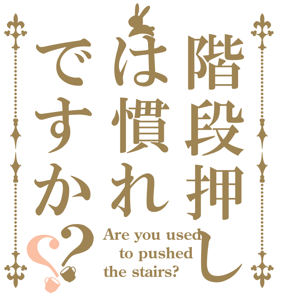 階段押しは慣れですか？？ Are you used to pushed  the stairs?