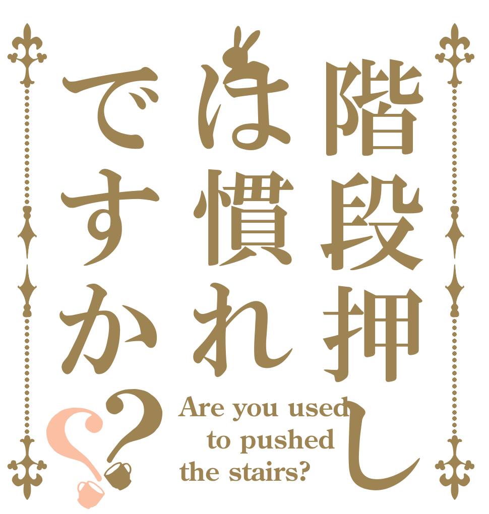 階段押しは慣れですか？？ Are you used to pushed  the stairs?