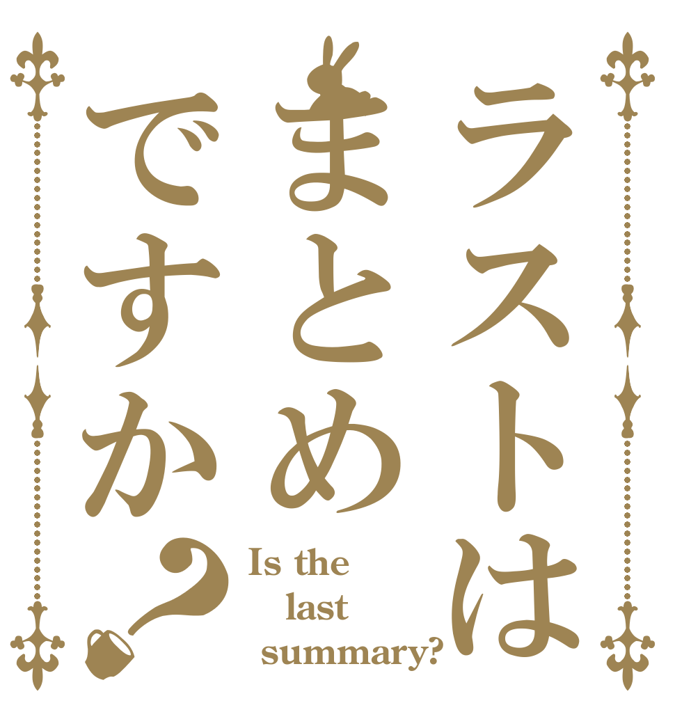 ラストはまとめですか？ Is the last  summary?