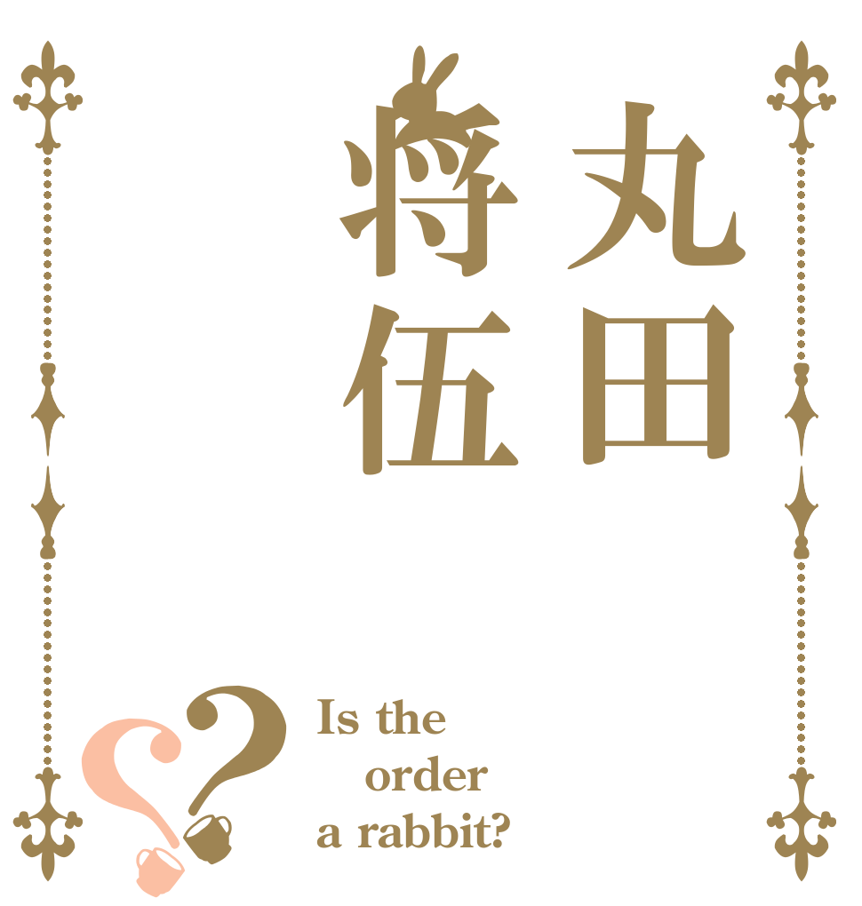丸田将伍？？ Is the order a rabbit?