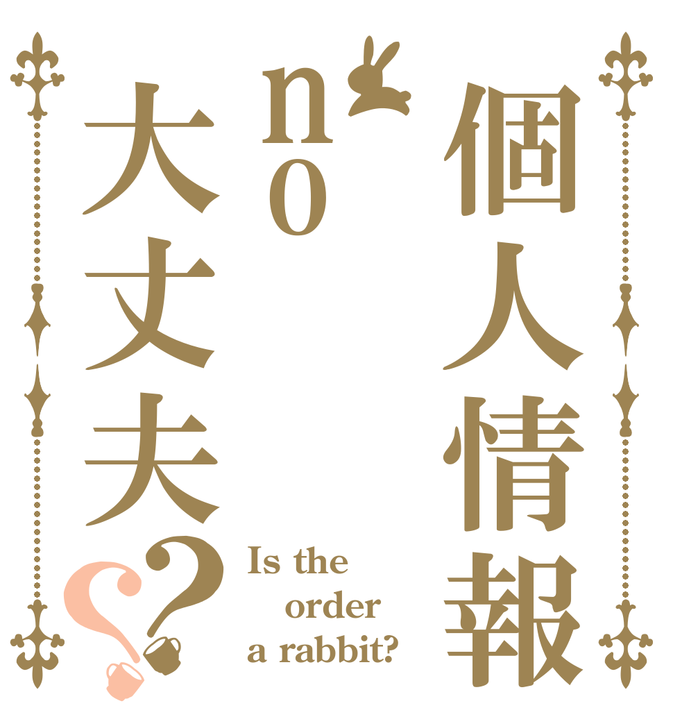 個人情報no大丈夫？？ Is the order a rabbit?