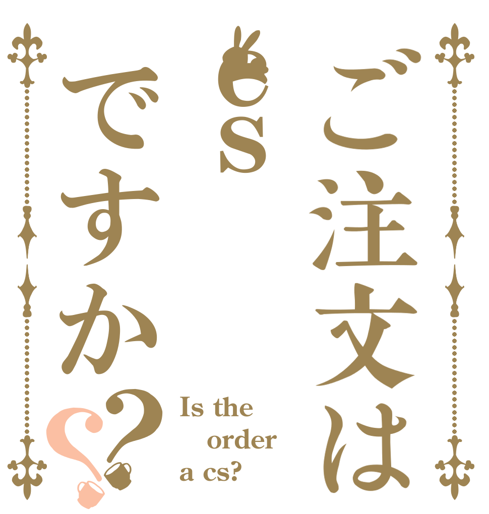 ご注文はｃｓですか？？ Is the order a cs?