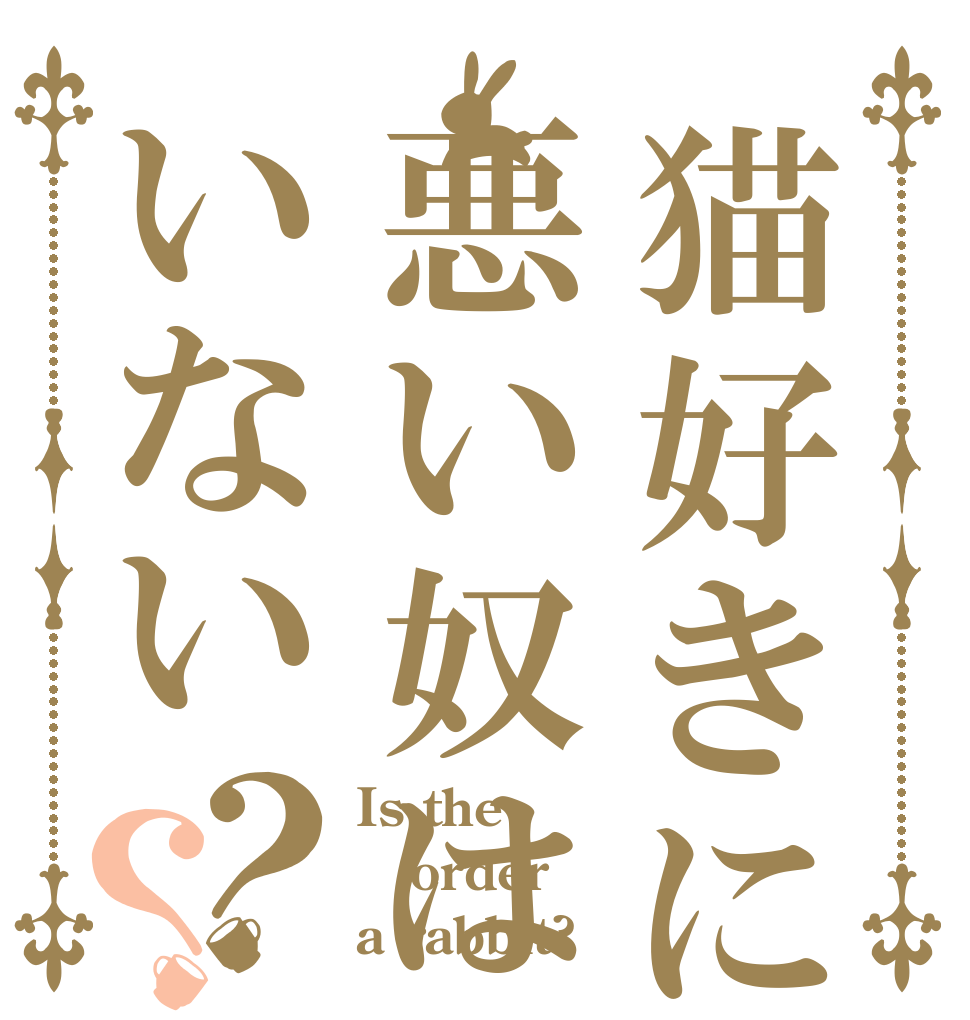 猫好きに悪い奴はいない？？ Is the order a rabbit?