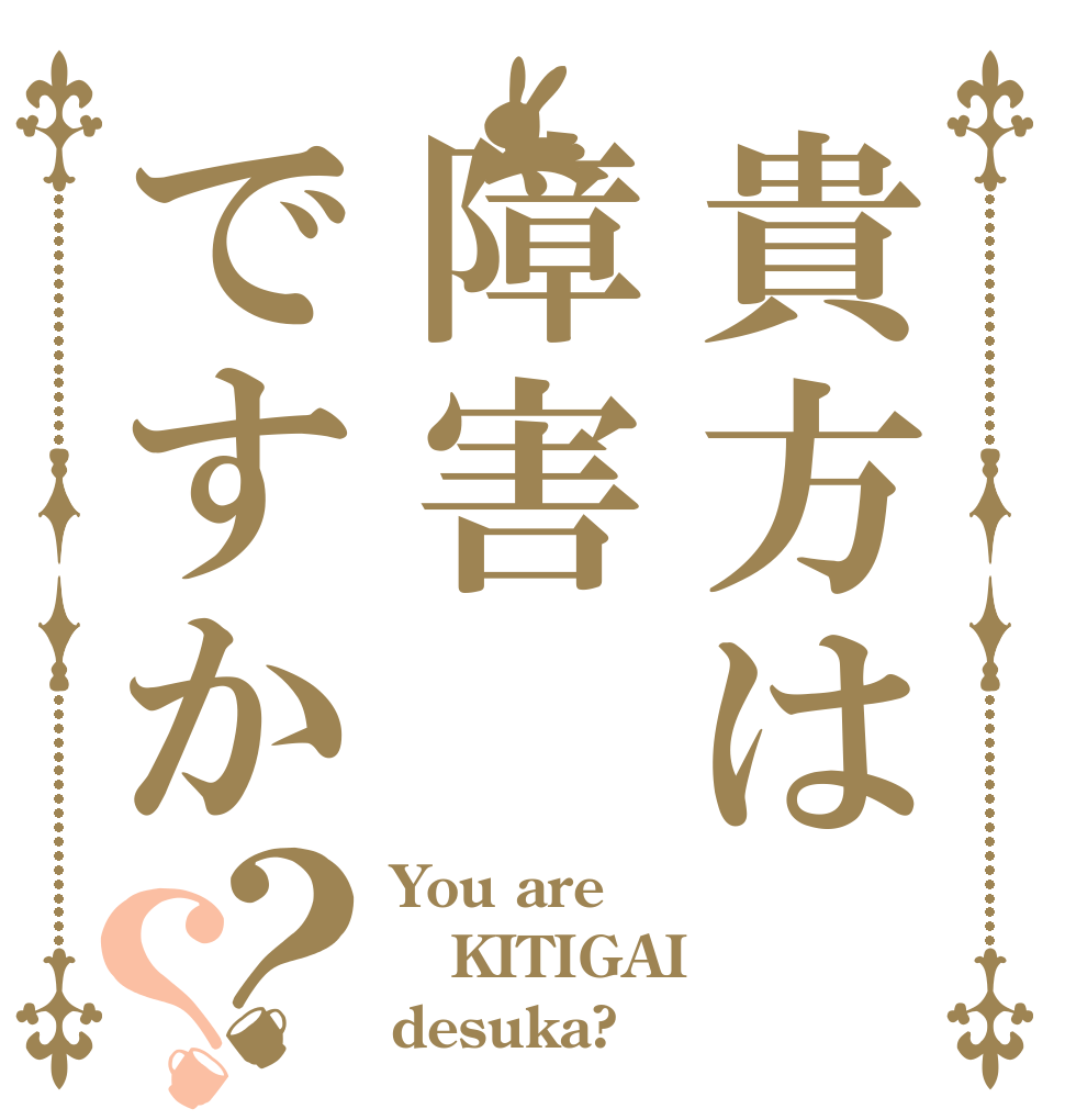 貴方は障害ですか？？ You are KITIGAI desuka?
