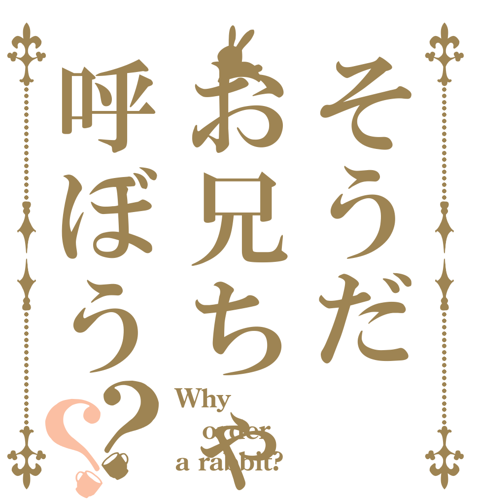 そうだお兄ちゃんと呼ぼう？？ Why order a rabbit?