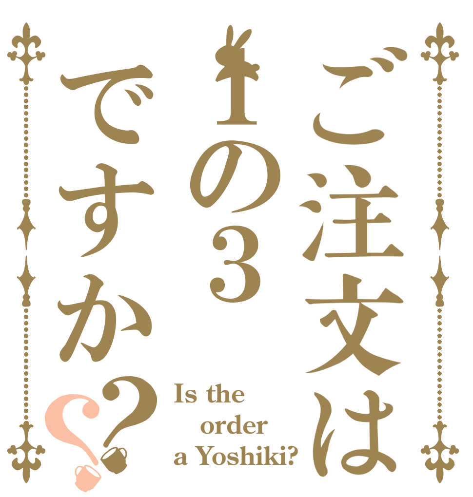 ご注文は１の３ですか？？ Is the order a Yoshiki?