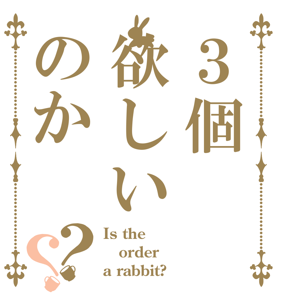 ３個欲しいのか？？ Is the order a rabbit?