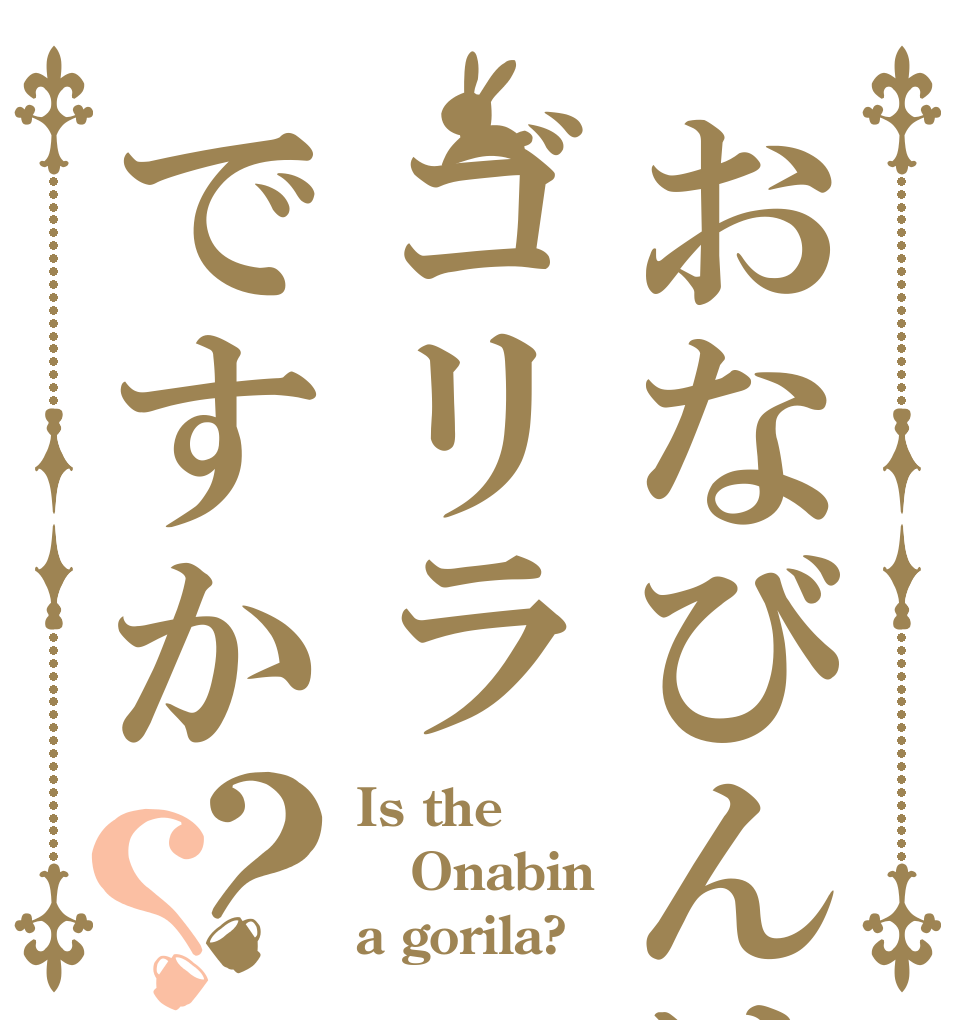 おなびんはゴリラですか？？ Is the Onabin a gorila?