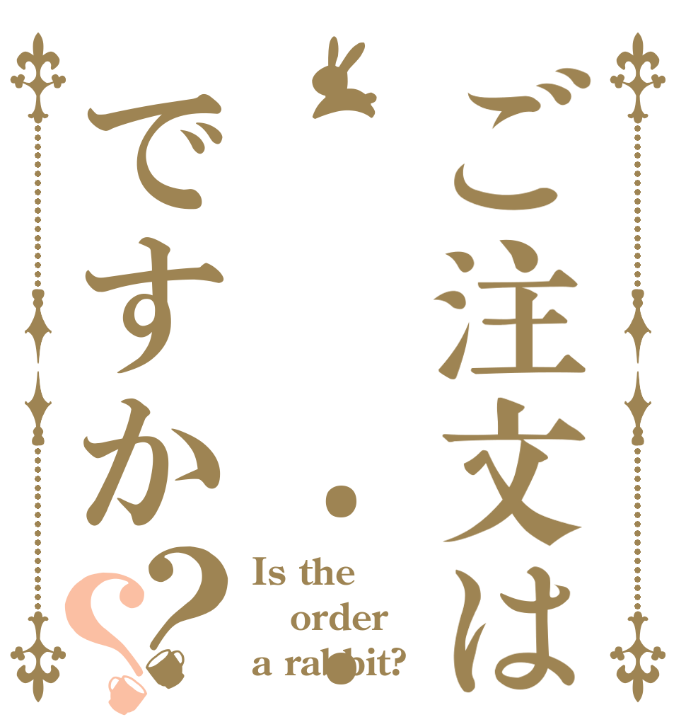 ご注文は     • • •ですか？？ Is the order a rabbit?