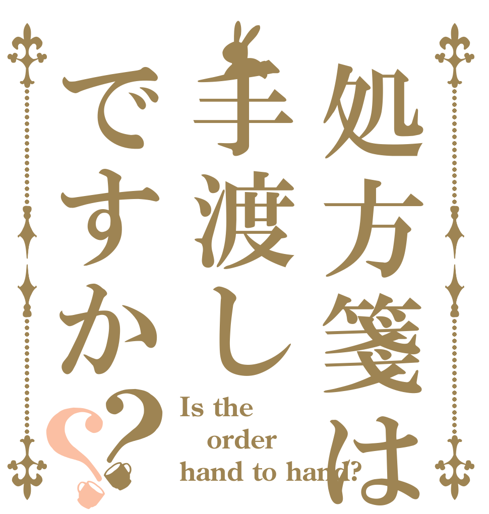 処方箋は手渡しですか？？ Is the order hand to hand?