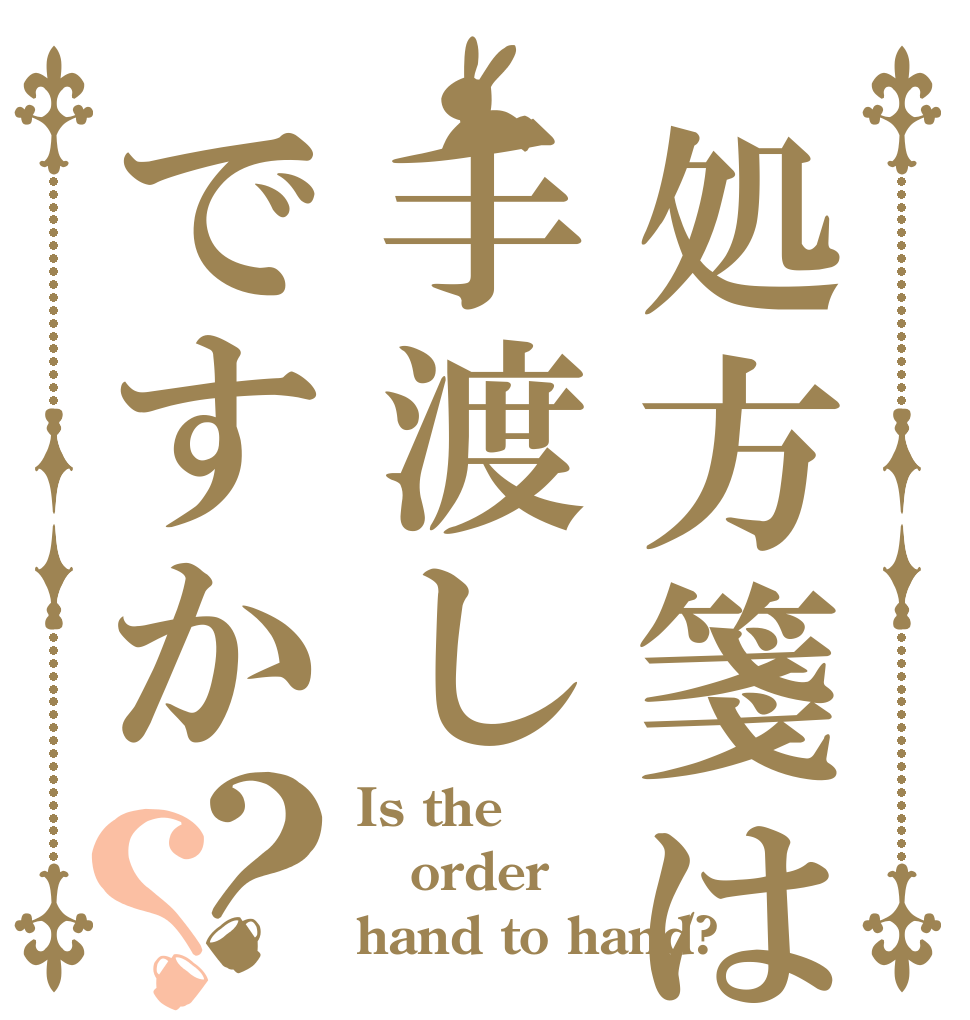 処方箋は手渡しですか？？ Is the order hand to hand?
