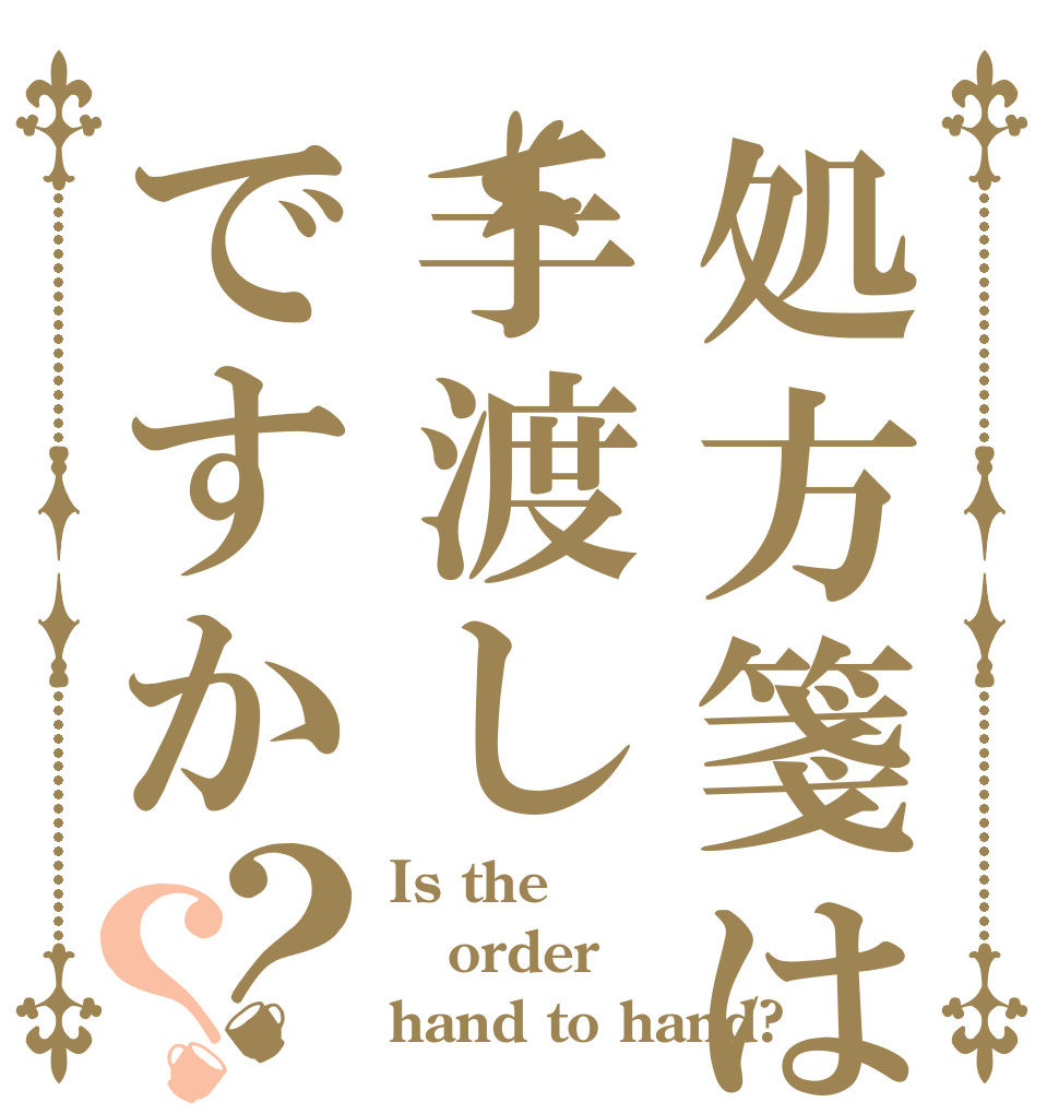 処方箋は手渡しですか？？ Is the order hand to hand?