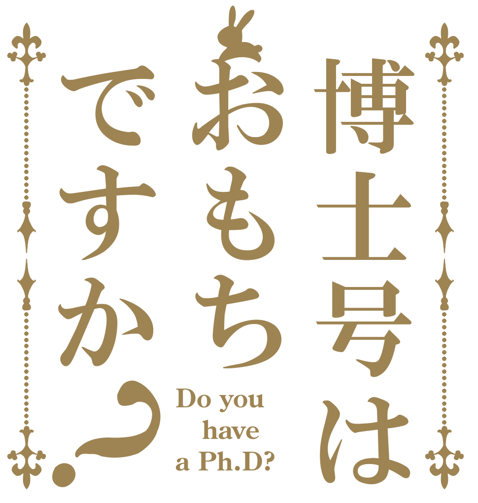 博士号はおもちですか？ Do you have a Ph.D?