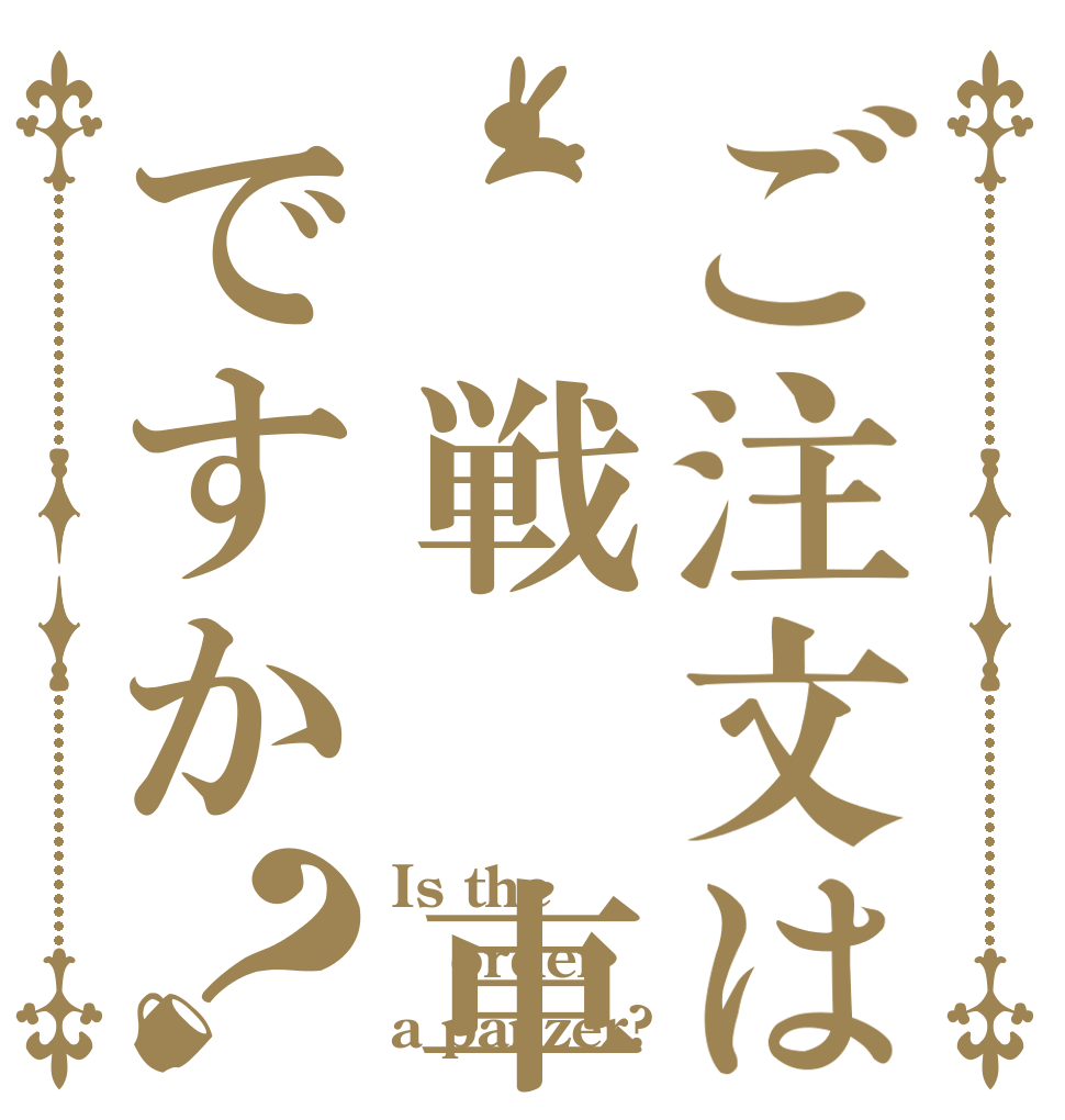 ご注文は 戦 車ですか？ Is the order a panzer?