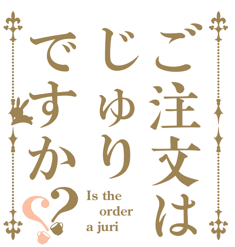 ご注文はじゅりですか？？ Is the order a juri？