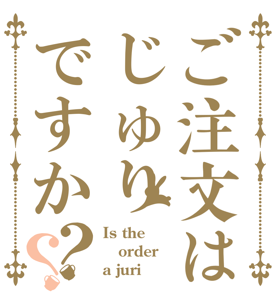 ご注文はじゅりですか？？ Is the order a juri？