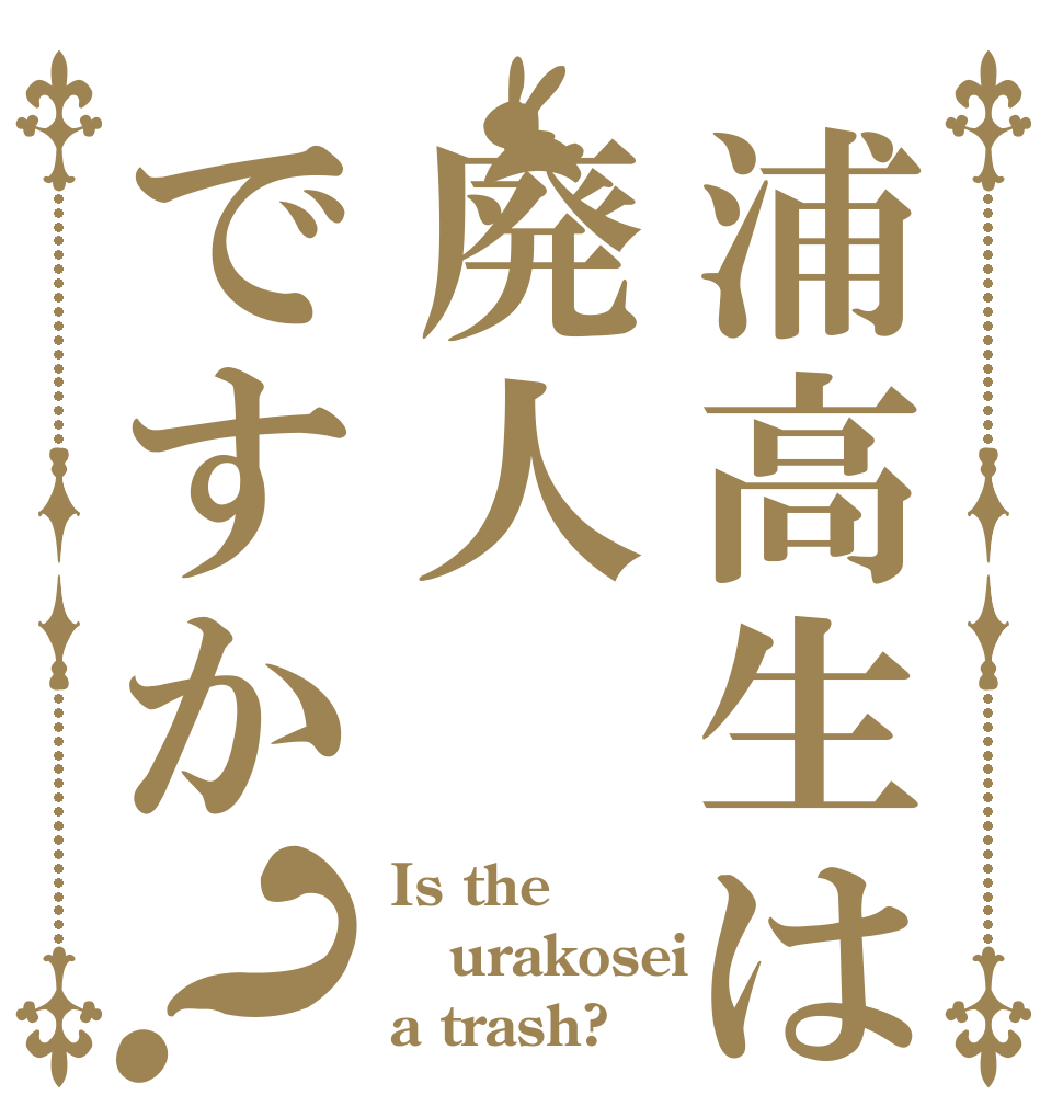 浦高生は廃人ですか？ Is the urakosei a trash?