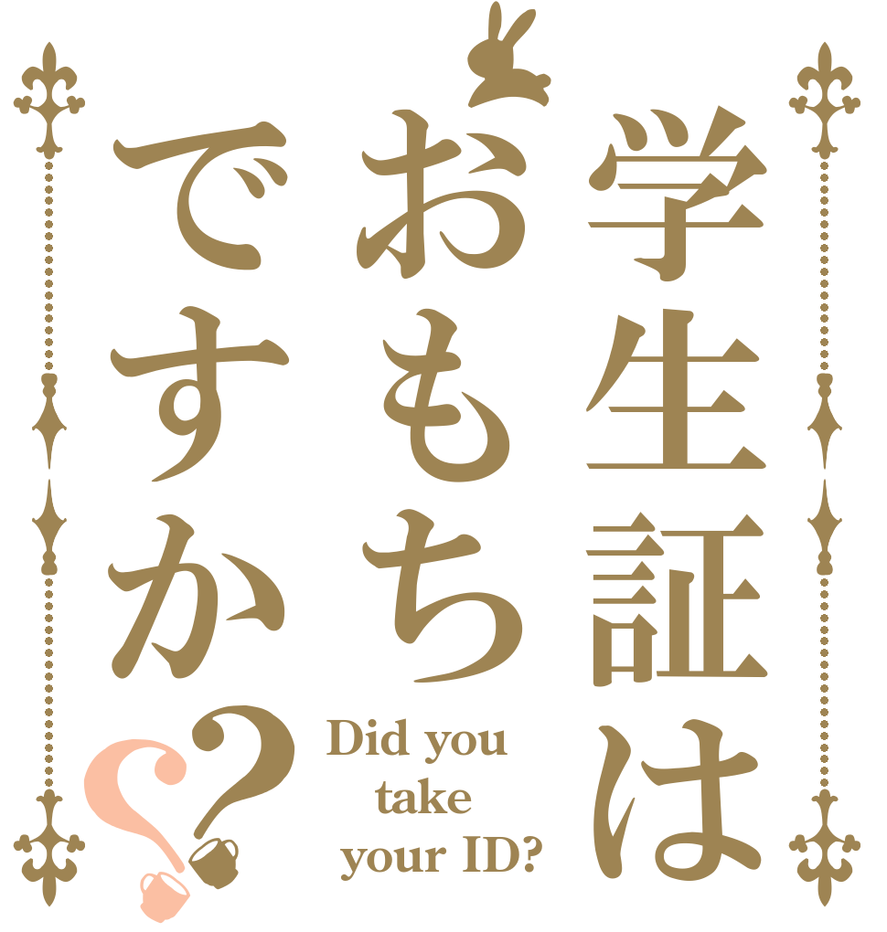 学生証はおもちですか？？ Did you take  your ID?