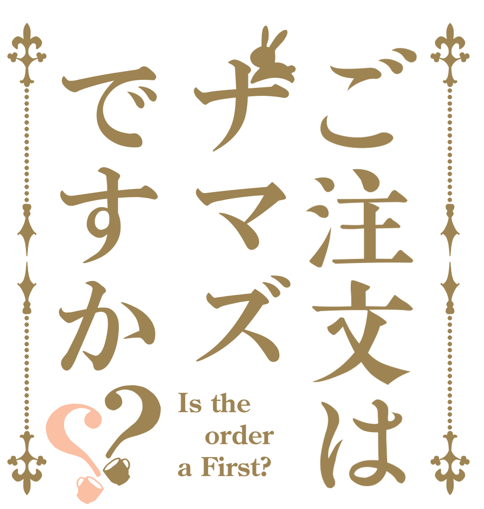 ご注文はナマズですか？？ Is the order a First?