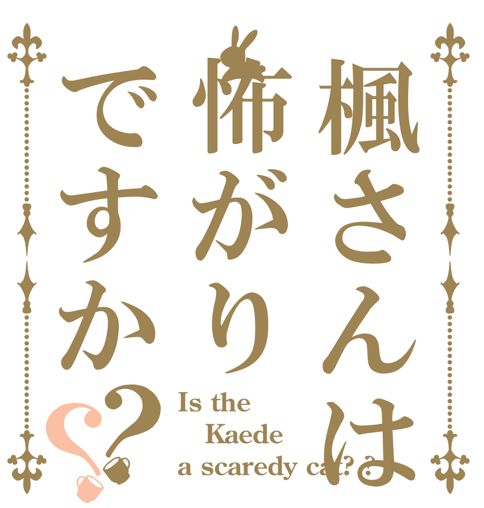 楓さんは怖がりですか？？ Is the Kaede a scaredy cat? ?