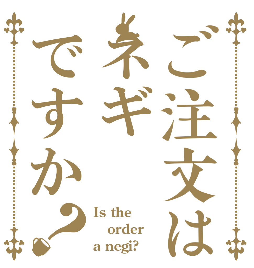 ご注文はネギですか？ Is the order a negi?