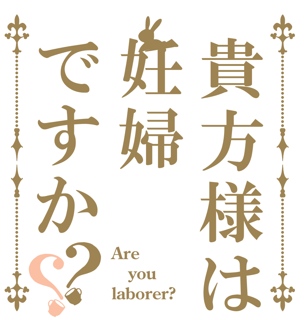 貴方様は妊婦ですか？？ Are you laborer?