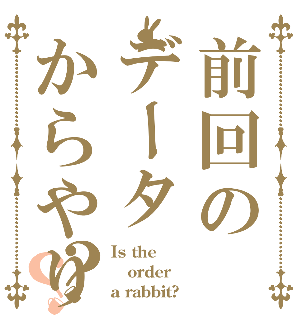 前回のデータからやりますか？？ Is the order a rabbit?